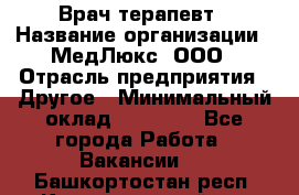 Врач терапевт › Название организации ­ МедЛюкс, ООО › Отрасль предприятия ­ Другое › Минимальный оклад ­ 40 000 - Все города Работа » Вакансии   . Башкортостан респ.,Караидельский р-н